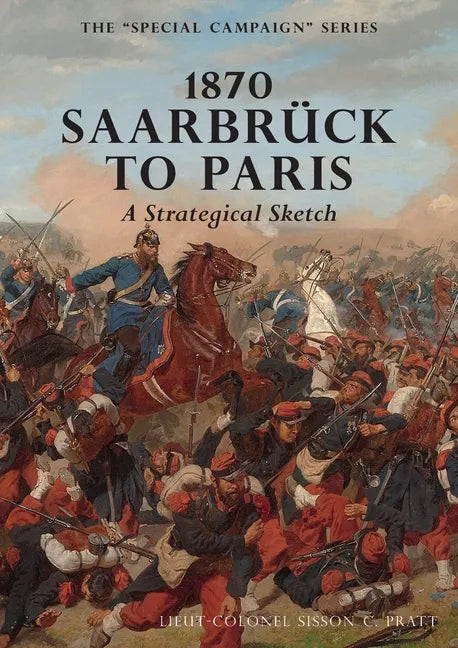 1870 SAARBRUCK TO PARIS A Strategical sketch: The Special Campaign Series - Paperback
