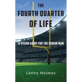 The Fourth Quarter Of Life: A Vision Guide For The Senior Man - Paperback