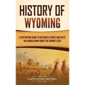 History of Wyoming: A Captivating Guide to Historical Events and Facts You Should Know About the Cowboy State - Hardcover