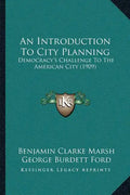 An Introduction To City Planning: Democracy's Challenge To The American City (1909) - Paperback