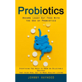 Probiotics: Become Leaky Gut Free With the Use of Probiotics (Everything You Need to Know on Delectable Recipes That Also Heal Gut - Paperback