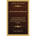Texas Western Railroad: Survey Of Route, Its Cost And Probable Revenue In Connection With The Pacific Railway - Hardcover