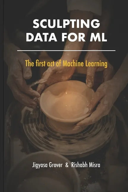 Sculpting Data for ML: The first act of Machine Learning - Paperback