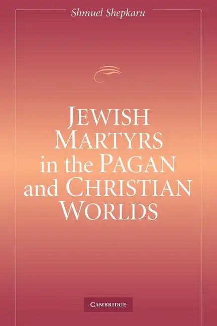 Jewish Martyrs in the Pagan and Christian Worlds - Paperback