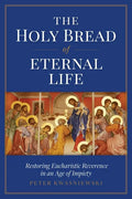 The Holy Bread of Eternal Life: Restoring Eucharistic Reverence in an Age of Impiety - Paperback