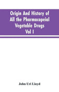 Origin And History Of All The Pharmacopeial Vegetable Drugs, Chemicals And Preparations With Bibliography; Vol I - Paperback