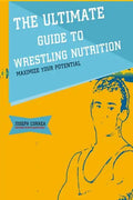 The Ultimate Guide to Wrestling Nutrition: Maximize Your Potential - Paperback