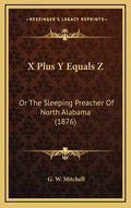 X Plus Y Equals Z: Or The Sleeping Preacher Of North Alabama (1876) - Hardcover