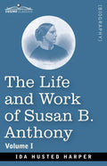 The Life and Work of Susan B. Anthony, Volume I: Including Public Addresses, Her Own Letters and Many From Her Contemporaries, A Story of the Evolutio - Paperback