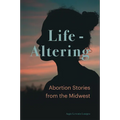Life-Altering: Abortion Stories from the Midwest - Hardcover