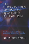 The Unconscious Motives of Romantic Attraction: The Reasons behind Recurring Unhealthy Relationship Patterns - Paperback