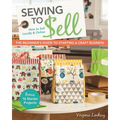 Sewing to Sell - The Beginner's Guide to Starting a Craft Business: Bonus - 16 Starter Projects - How to Sell Locally & Online - Paperback