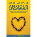 Healing Your Anxious Attachment: Build Healthy and Secure Relationships By Conquering Insecurity and Your Fear of Abandonment - Paperback