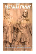 The Parthian Empire: The History and Culture of One of Ancient Rome's Most Famous Enemies - Paperback