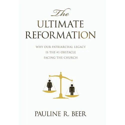 The Ultimate Reformation: Why Our Patriarchal Legacy Is the #1 Obstacle Facing the Church - Hardcover