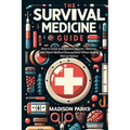 The Survival Medicine Guide: How to Treat and Prevent Injuries, Illnesses, and Other Medical Emergencies When Help is Not an Option - Paperback