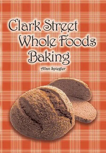 Clark Street Whole Foods Baking: A collection of much-requested recipes and heart-warming vignettes - Paperback
