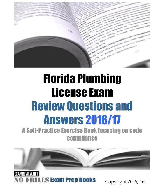 Florida Plumbing License Exam Review Questions and Answers 2016/17: A Self-Practice Exercise Book focusing on code compliance - Paperback