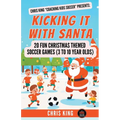 Kicking It With Santa: 20 Fun Christmas Themed Soccer Drills and Games (3 to 10 year olds) - Paperback
