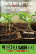 Vegetable Gardening for Beginners: A Simple, Step-By-Step Guide to Grow Fresh and Organic Vegetables at Home All-Year Round Vertical and Raised Bed Ga - Paperback