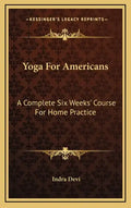 Yoga For Americans: A Complete Six Weeks' Course For Home Practice - Hardcover
