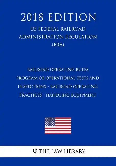 Railroad Operating Rules - Program of Operational Tests and Inspections - Railroad Operating Practices - Handling Equipment (US Federal Railroad Admin - Paperback
