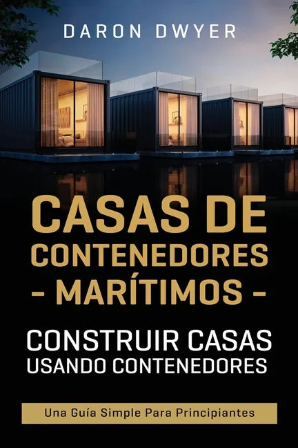 Casas de contenedores marítimos: Construir casas usando contenedores - Una guía simple para principiantes - Paperback
