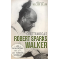 Chattanooga's Robert Sparks Walker: The Unconventional Life of an East Tennessee Naturalist - Hardcover