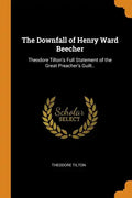 The Downfall of Henry Ward Beecher: Theodore Tilton's Full Statement of the Great Preacher's Guilt.. - Paperback