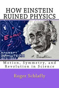 How Einstein Ruined Physics: Motion, Symmetry, and Revolution in Science - Paperback