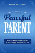 The Peaceful Parent: How to Keep Your Cool and Raise Happy, Respectful Kids - Paperback