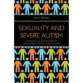 Sexuality and Severe Autism: A Practical Guide for Parents, Caregivers and Health Educators - Paperback