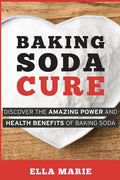 Baking Soda Cure: Discover the Amazing Power and Health Benefits of Baking Soda, its History and Uses for Cooking, Cleaning, and Curing Ailments - Paperback