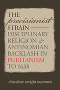 The Precisianist Strain: Disciplinary Religion and Antinomian Backlash in Puritanism to 1638 - Paperback