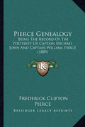 Pierce Genealogy: Being The Record Of The Posterity Of Captain Michael John And Captain William Pierce (1889) - Paperback