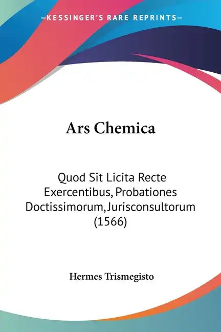 Ars Chemica: Quod Sit Licita Recte Exercentibus, Probationes Doctissimorum, Jurisconsultorum (1566) - Paperback
