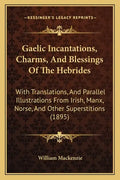 Gaelic Incantations, Charms, And Blessings Of The Hebrides: With Translations, And Parallel Illustrations From Irish, Manx, Norse, And Other Superstit - Paperback