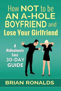 How Not to be an A-Hole Boyfriend and Lose Your Girlfriend - Paperback