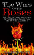 The Wars Of The Roses: The Dynastic Wars And Legacy Of The House Of Tudor From Henry VI To Elizabeth I - Paperback