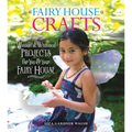 Fairy House Crafts: Wonderful, Whimsical Projects for You and Your Fairy House - Paperback