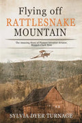 Flying Off Rattlesnake Mountain: The Amazing Story of Pioneer Inventor-Aviator, Micajah Clark Dyer - Paperback