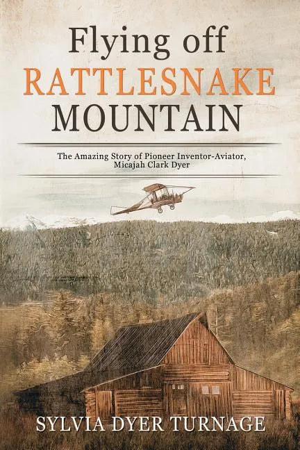Flying Off Rattlesnake Mountain: The Amazing Story of Pioneer Inventor-Aviator, Micajah Clark Dyer - Paperback