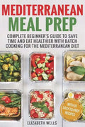 Mediterranean Meal Prep: Complete Beginner's Guide to Save Time and Eat Healthier with Batch Cooking for The Mediterranean Diet - Paperback