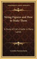 String Figures and How to Make Them: A Study of Cat's-Cradle in Many Lands - Hardcover