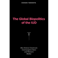The Global Biopolitics of the IUD: How Science Constructs Contraceptive Users and Women's Bodies - Paperback
