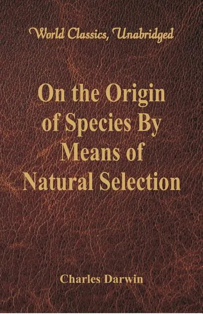 On the Origin of Species By Means of Natural Selection (World Classics, Unabridged) - Paperback