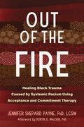 Out of the Fire: Healing Black Trauma Caused by Systemic Racism Using Acceptance and Commitment Therapy - Paperback