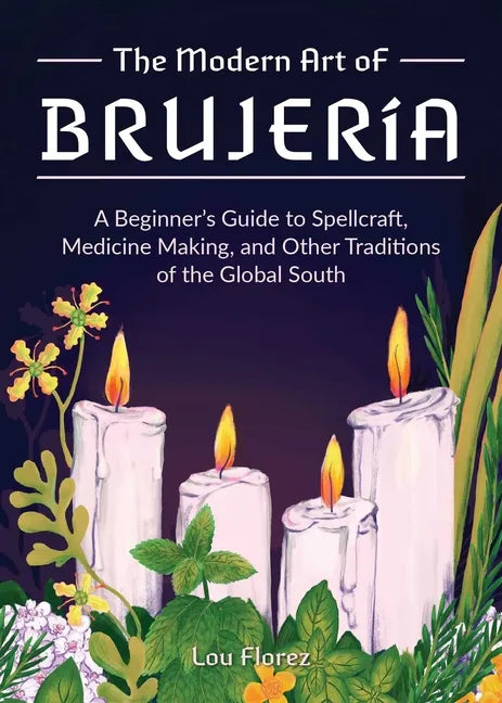 The Modern Art of Brujería: A Beginner's Guide to Spellcraft, Medicine Making, and Other Traditions of the Global South - Hardcover