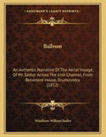 Balloon: An Authentic Narrative Of The Aerial Voyage, Of Mr. Sadler Across The Irish Channel, From Belvedere House, Drumcondra (1812) - Paperback