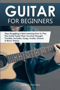 Guitar for Beginners: Stop Struggling & Start Learning How To Play The Guitar Faster Than You Ever Thought Possible. Includes, Songs, Scales - Paperback